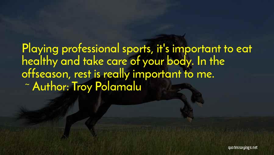 Troy Polamalu Quotes: Playing Professional Sports, It's Important To Eat Healthy And Take Care Of Your Body. In The Offseason, Rest Is Really