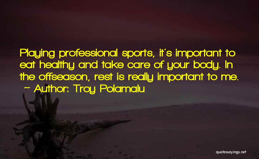 Troy Polamalu Quotes: Playing Professional Sports, It's Important To Eat Healthy And Take Care Of Your Body. In The Offseason, Rest Is Really