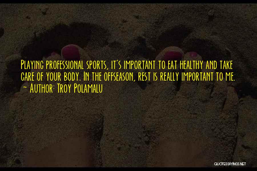 Troy Polamalu Quotes: Playing Professional Sports, It's Important To Eat Healthy And Take Care Of Your Body. In The Offseason, Rest Is Really