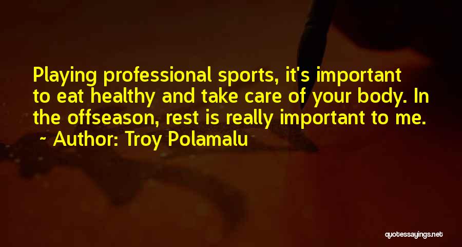 Troy Polamalu Quotes: Playing Professional Sports, It's Important To Eat Healthy And Take Care Of Your Body. In The Offseason, Rest Is Really