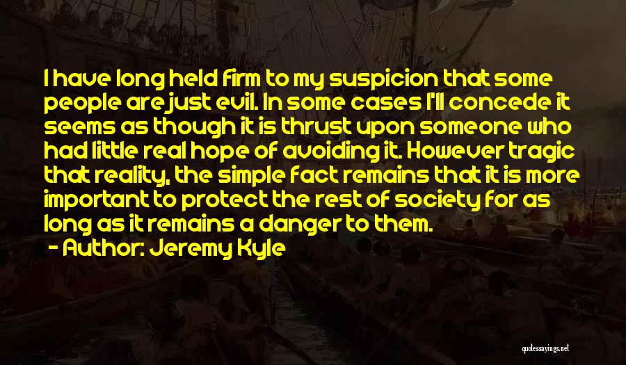 Jeremy Kyle Quotes: I Have Long Held Firm To My Suspicion That Some People Are Just Evil. In Some Cases I'll Concede It