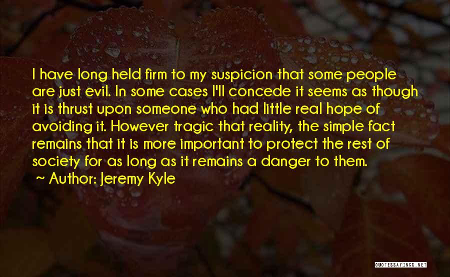 Jeremy Kyle Quotes: I Have Long Held Firm To My Suspicion That Some People Are Just Evil. In Some Cases I'll Concede It