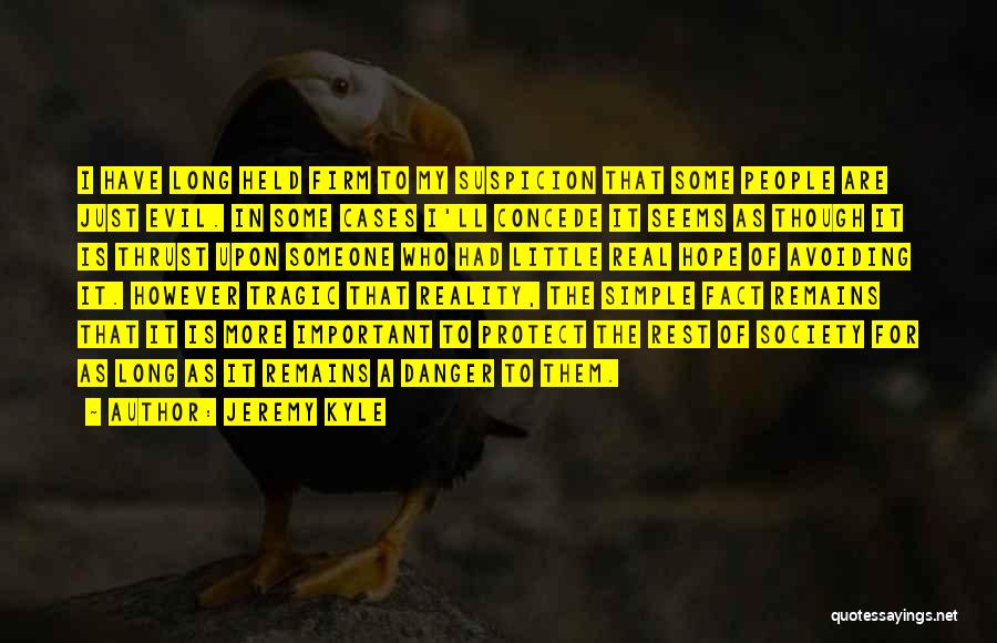 Jeremy Kyle Quotes: I Have Long Held Firm To My Suspicion That Some People Are Just Evil. In Some Cases I'll Concede It