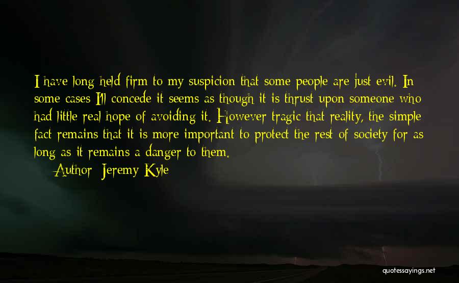 Jeremy Kyle Quotes: I Have Long Held Firm To My Suspicion That Some People Are Just Evil. In Some Cases I'll Concede It