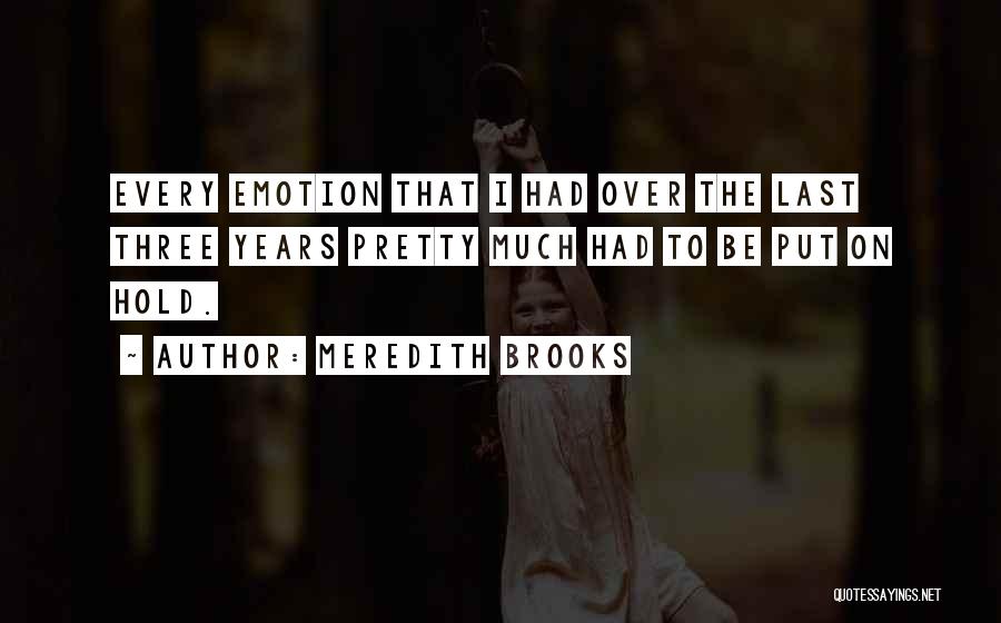 Meredith Brooks Quotes: Every Emotion That I Had Over The Last Three Years Pretty Much Had To Be Put On Hold.