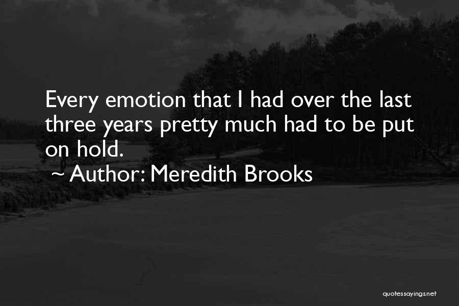 Meredith Brooks Quotes: Every Emotion That I Had Over The Last Three Years Pretty Much Had To Be Put On Hold.