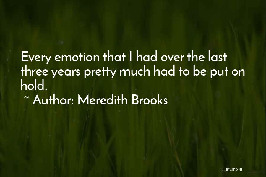 Meredith Brooks Quotes: Every Emotion That I Had Over The Last Three Years Pretty Much Had To Be Put On Hold.