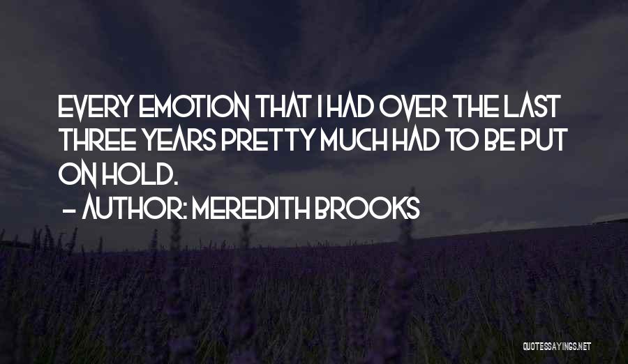 Meredith Brooks Quotes: Every Emotion That I Had Over The Last Three Years Pretty Much Had To Be Put On Hold.