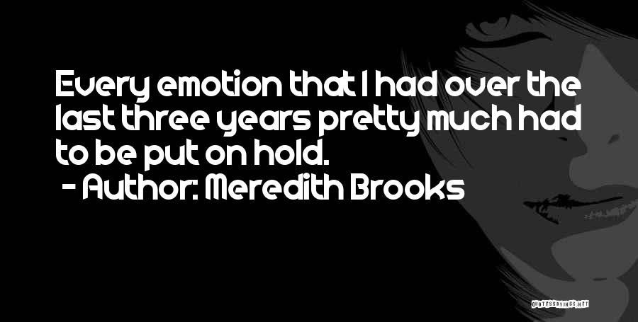 Meredith Brooks Quotes: Every Emotion That I Had Over The Last Three Years Pretty Much Had To Be Put On Hold.