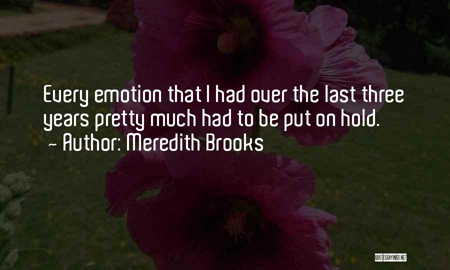 Meredith Brooks Quotes: Every Emotion That I Had Over The Last Three Years Pretty Much Had To Be Put On Hold.