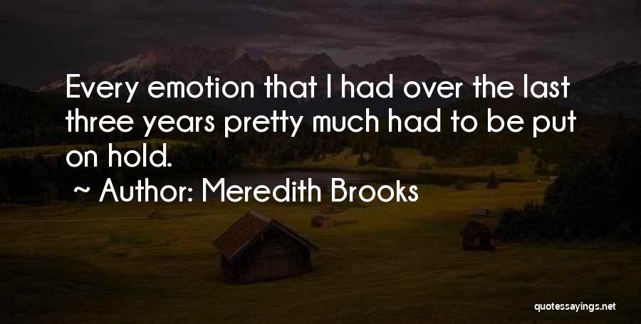 Meredith Brooks Quotes: Every Emotion That I Had Over The Last Three Years Pretty Much Had To Be Put On Hold.