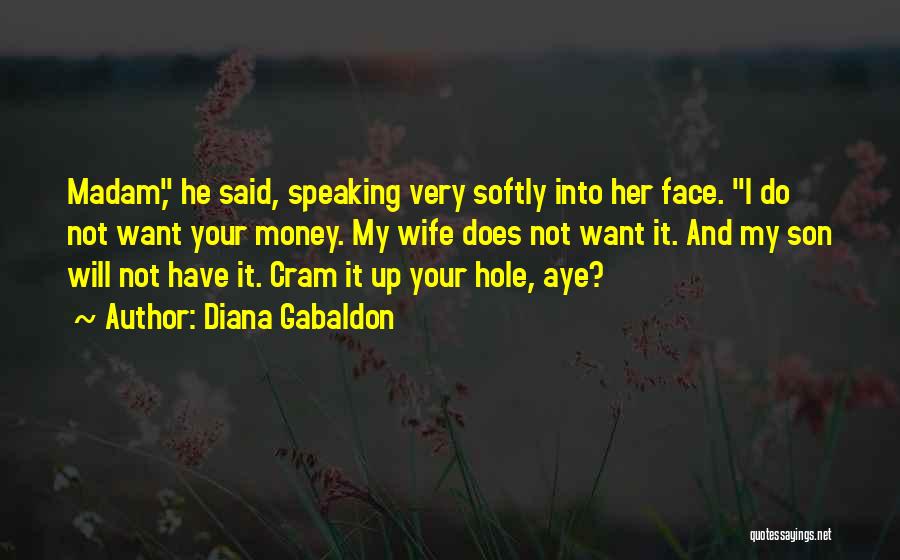 Diana Gabaldon Quotes: Madam, He Said, Speaking Very Softly Into Her Face. I Do Not Want Your Money. My Wife Does Not Want