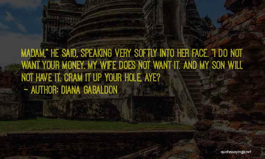 Diana Gabaldon Quotes: Madam, He Said, Speaking Very Softly Into Her Face. I Do Not Want Your Money. My Wife Does Not Want