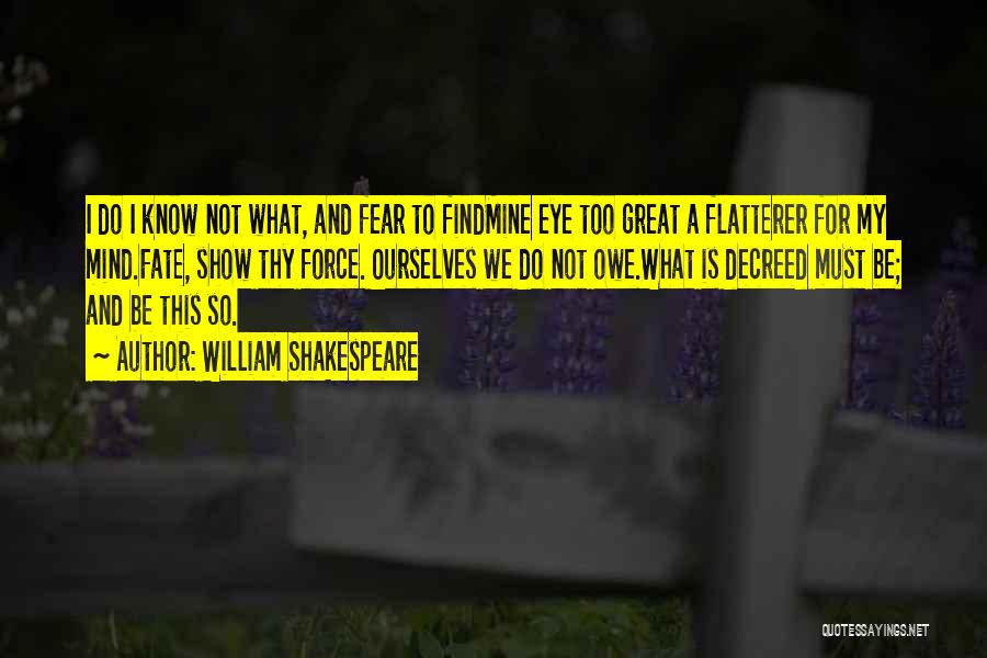 William Shakespeare Quotes: I Do I Know Not What, And Fear To Findmine Eye Too Great A Flatterer For My Mind.fate, Show Thy