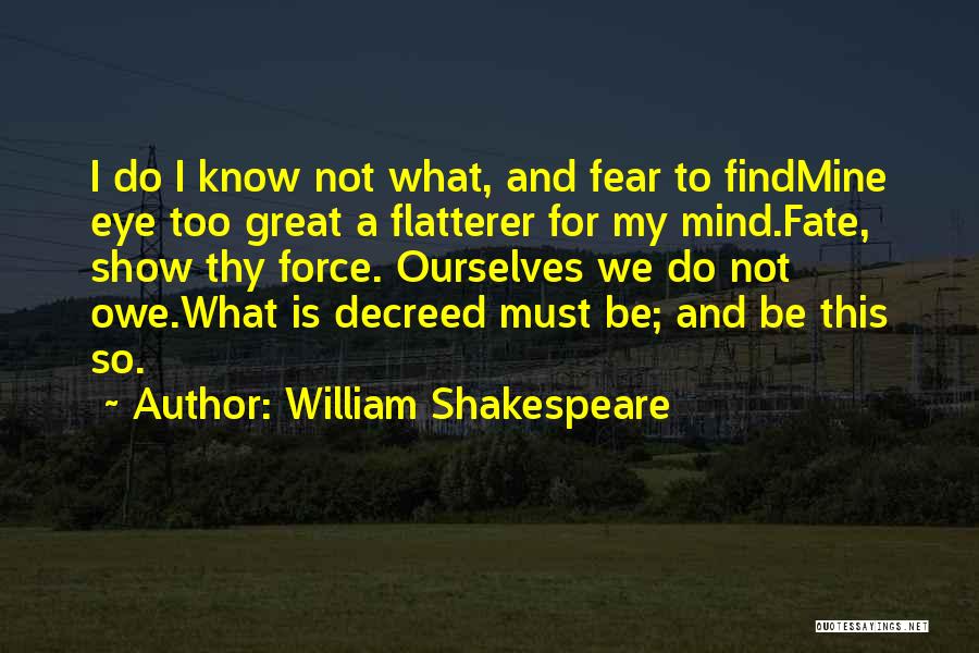 William Shakespeare Quotes: I Do I Know Not What, And Fear To Findmine Eye Too Great A Flatterer For My Mind.fate, Show Thy