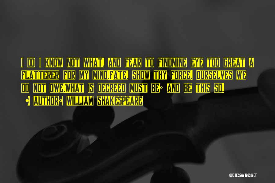 William Shakespeare Quotes: I Do I Know Not What, And Fear To Findmine Eye Too Great A Flatterer For My Mind.fate, Show Thy