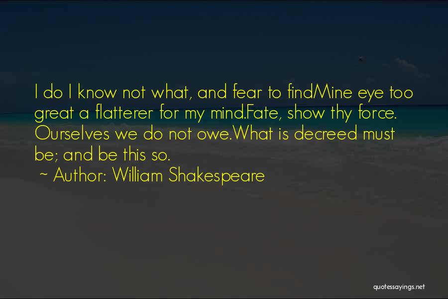 William Shakespeare Quotes: I Do I Know Not What, And Fear To Findmine Eye Too Great A Flatterer For My Mind.fate, Show Thy