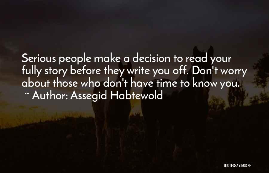 Assegid Habtewold Quotes: Serious People Make A Decision To Read Your Fully Story Before They Write You Off. Don't Worry About Those Who
