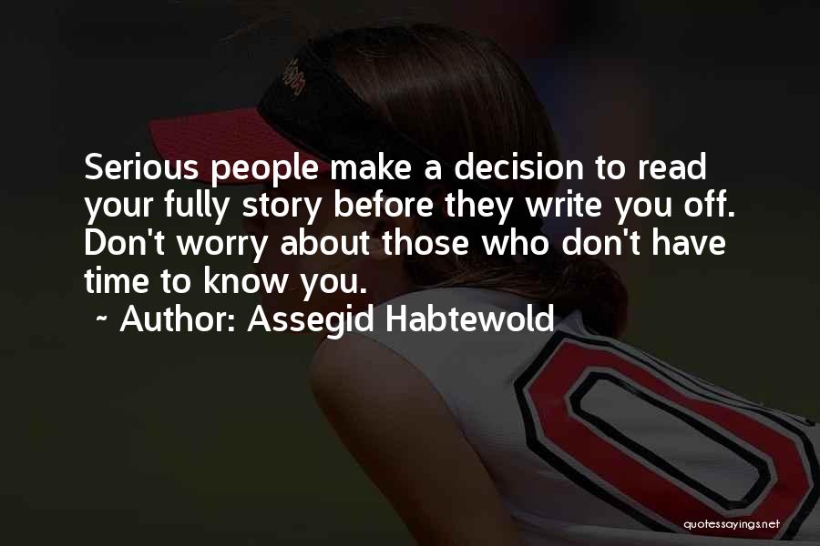 Assegid Habtewold Quotes: Serious People Make A Decision To Read Your Fully Story Before They Write You Off. Don't Worry About Those Who