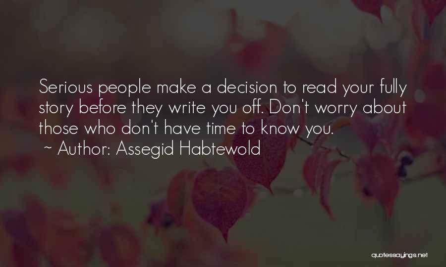 Assegid Habtewold Quotes: Serious People Make A Decision To Read Your Fully Story Before They Write You Off. Don't Worry About Those Who