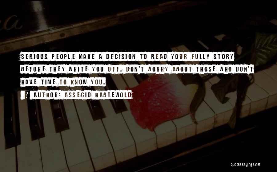 Assegid Habtewold Quotes: Serious People Make A Decision To Read Your Fully Story Before They Write You Off. Don't Worry About Those Who