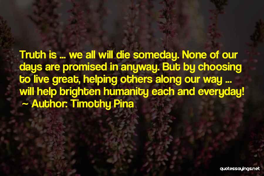 Timothy Pina Quotes: Truth Is ... We All Will Die Someday. None Of Our Days Are Promised In Anyway. But By Choosing To