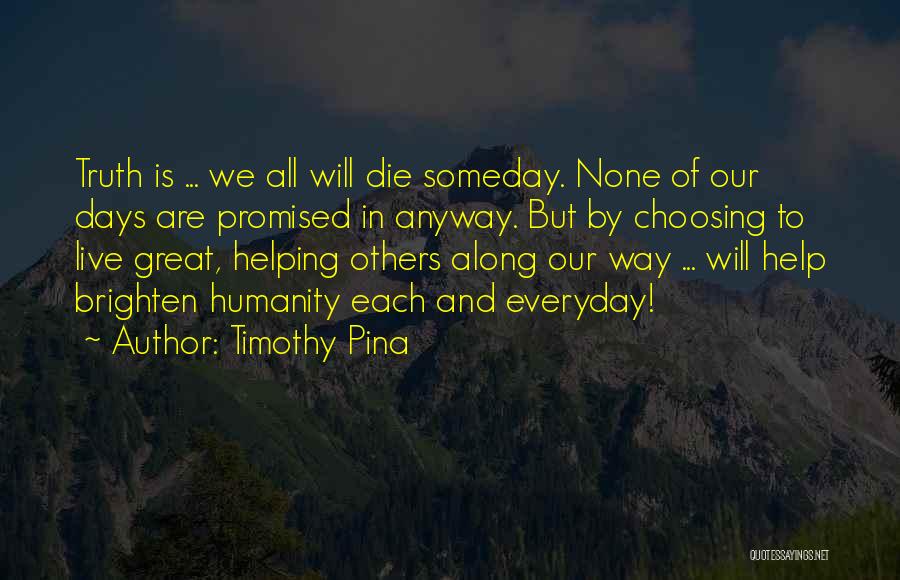 Timothy Pina Quotes: Truth Is ... We All Will Die Someday. None Of Our Days Are Promised In Anyway. But By Choosing To