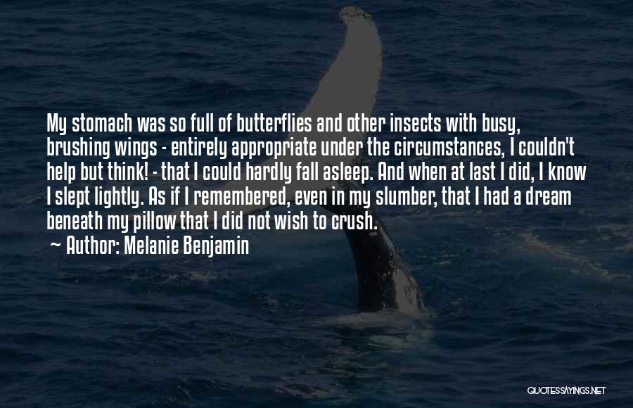 Melanie Benjamin Quotes: My Stomach Was So Full Of Butterflies And Other Insects With Busy, Brushing Wings - Entirely Appropriate Under The Circumstances,