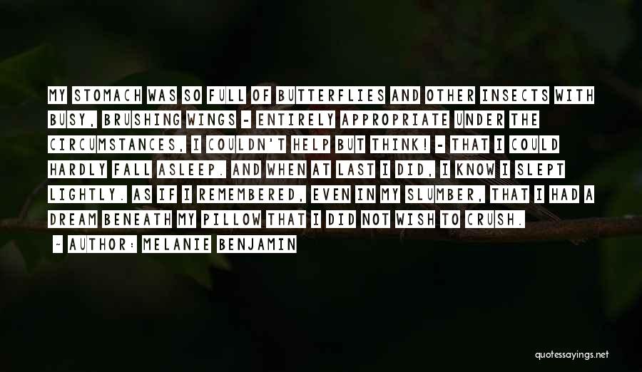 Melanie Benjamin Quotes: My Stomach Was So Full Of Butterflies And Other Insects With Busy, Brushing Wings - Entirely Appropriate Under The Circumstances,