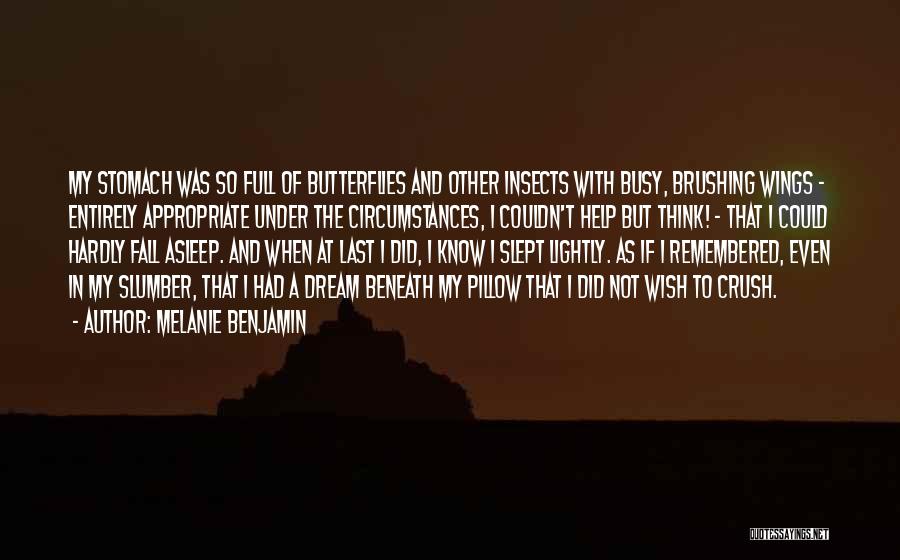 Melanie Benjamin Quotes: My Stomach Was So Full Of Butterflies And Other Insects With Busy, Brushing Wings - Entirely Appropriate Under The Circumstances,