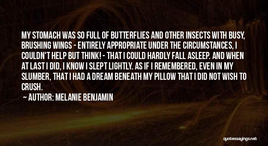 Melanie Benjamin Quotes: My Stomach Was So Full Of Butterflies And Other Insects With Busy, Brushing Wings - Entirely Appropriate Under The Circumstances,