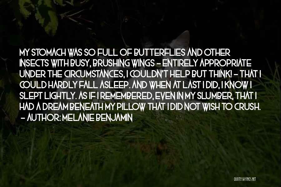 Melanie Benjamin Quotes: My Stomach Was So Full Of Butterflies And Other Insects With Busy, Brushing Wings - Entirely Appropriate Under The Circumstances,