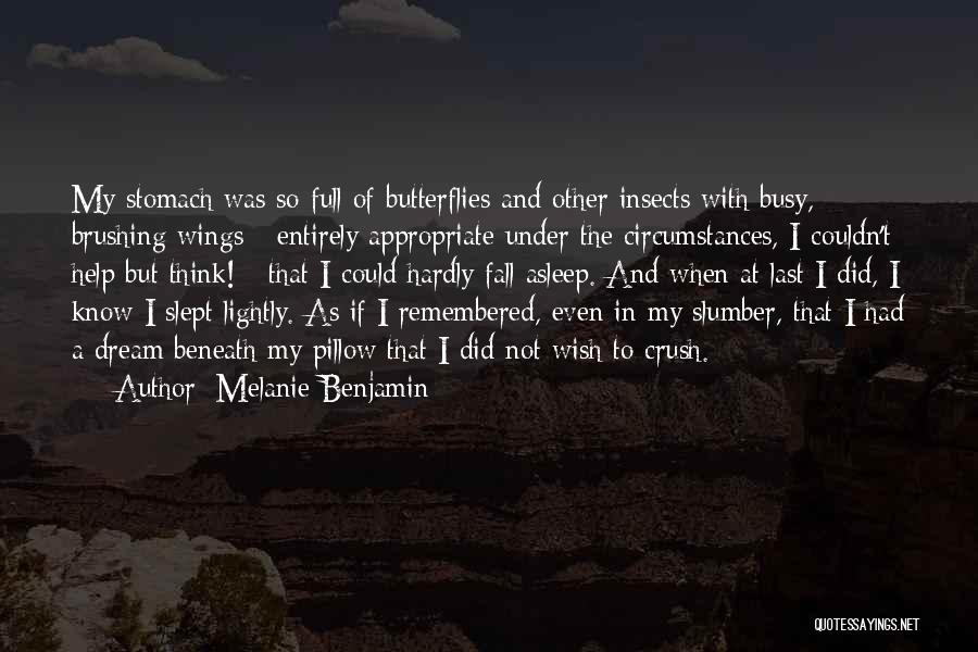 Melanie Benjamin Quotes: My Stomach Was So Full Of Butterflies And Other Insects With Busy, Brushing Wings - Entirely Appropriate Under The Circumstances,