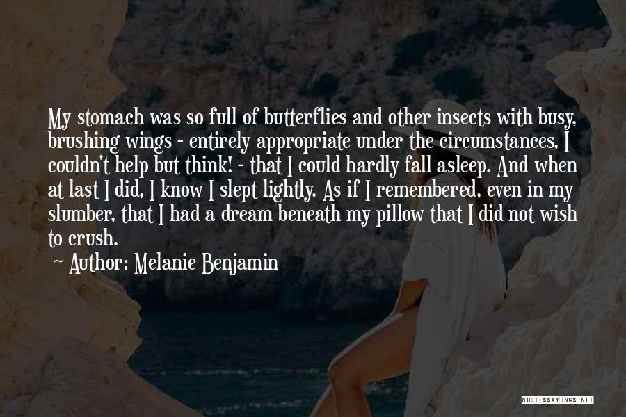 Melanie Benjamin Quotes: My Stomach Was So Full Of Butterflies And Other Insects With Busy, Brushing Wings - Entirely Appropriate Under The Circumstances,
