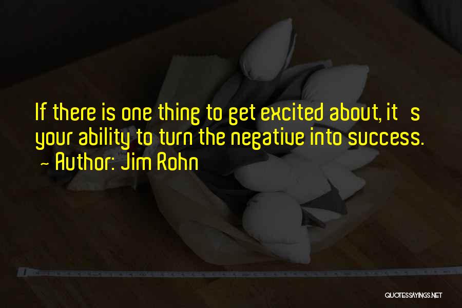Jim Rohn Quotes: If There Is One Thing To Get Excited About, It's Your Ability To Turn The Negative Into Success.