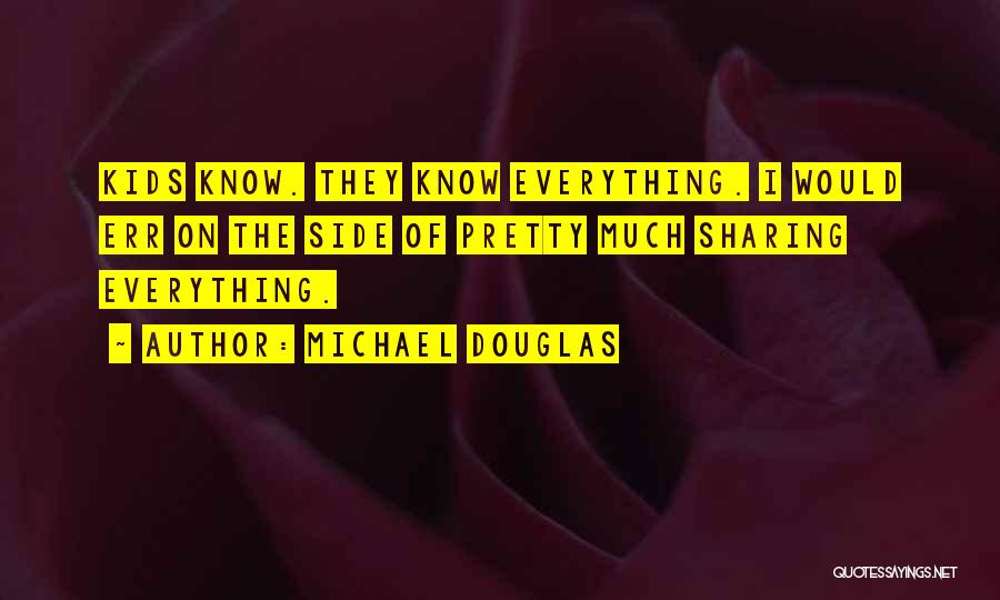 Michael Douglas Quotes: Kids Know. They Know Everything. I Would Err On The Side Of Pretty Much Sharing Everything.