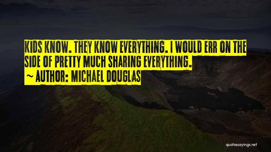 Michael Douglas Quotes: Kids Know. They Know Everything. I Would Err On The Side Of Pretty Much Sharing Everything.