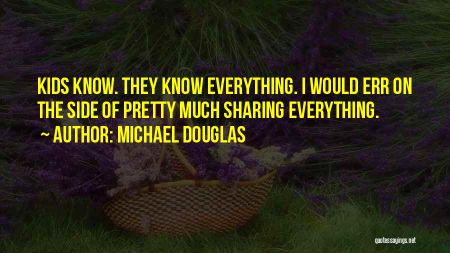 Michael Douglas Quotes: Kids Know. They Know Everything. I Would Err On The Side Of Pretty Much Sharing Everything.