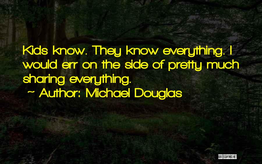 Michael Douglas Quotes: Kids Know. They Know Everything. I Would Err On The Side Of Pretty Much Sharing Everything.