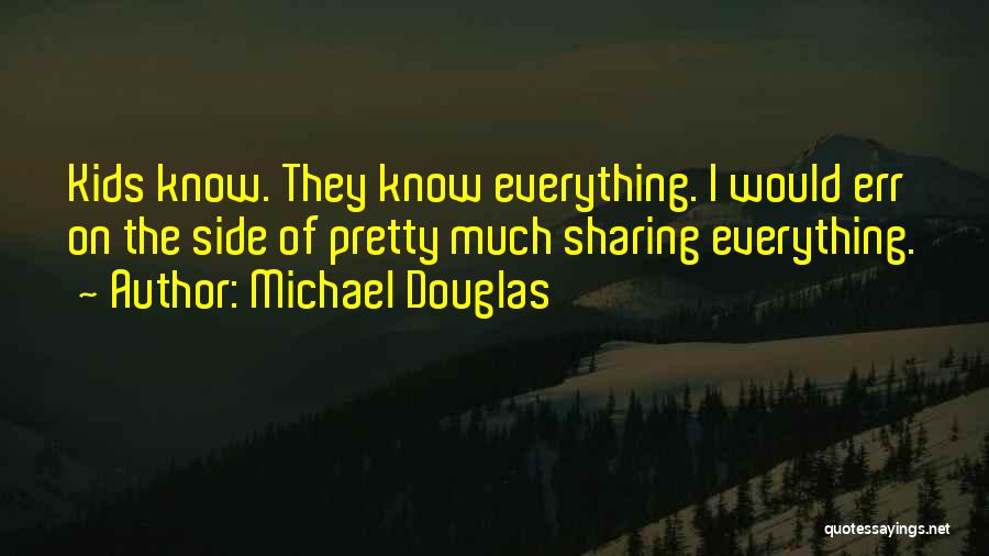 Michael Douglas Quotes: Kids Know. They Know Everything. I Would Err On The Side Of Pretty Much Sharing Everything.