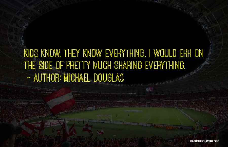 Michael Douglas Quotes: Kids Know. They Know Everything. I Would Err On The Side Of Pretty Much Sharing Everything.