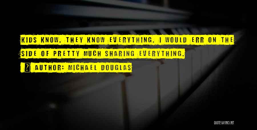 Michael Douglas Quotes: Kids Know. They Know Everything. I Would Err On The Side Of Pretty Much Sharing Everything.