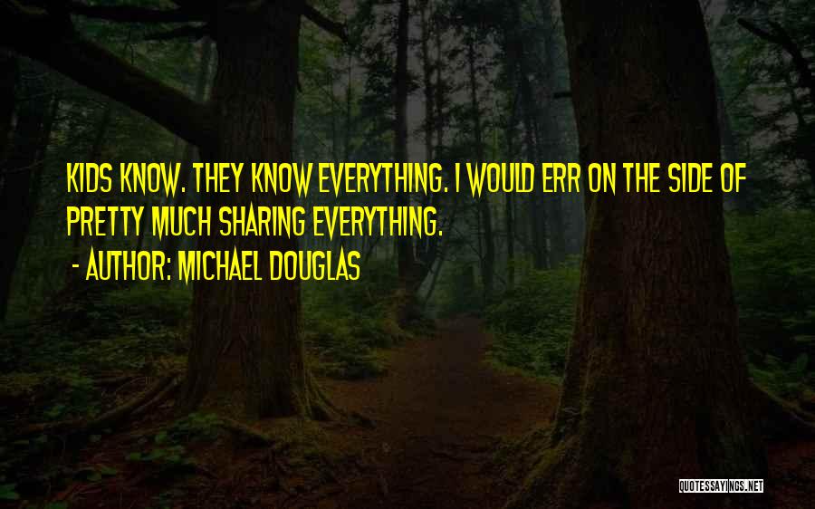 Michael Douglas Quotes: Kids Know. They Know Everything. I Would Err On The Side Of Pretty Much Sharing Everything.