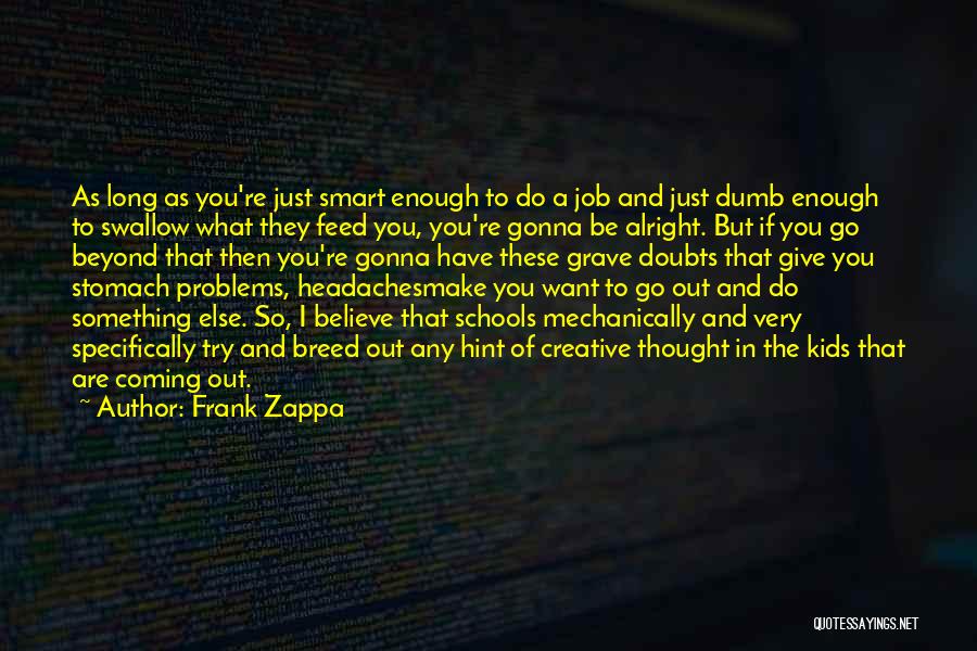 Frank Zappa Quotes: As Long As You're Just Smart Enough To Do A Job And Just Dumb Enough To Swallow What They Feed