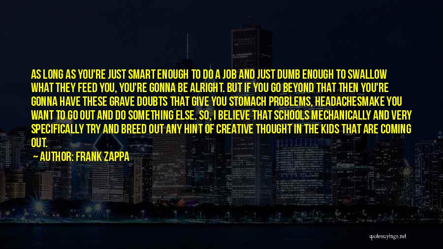 Frank Zappa Quotes: As Long As You're Just Smart Enough To Do A Job And Just Dumb Enough To Swallow What They Feed