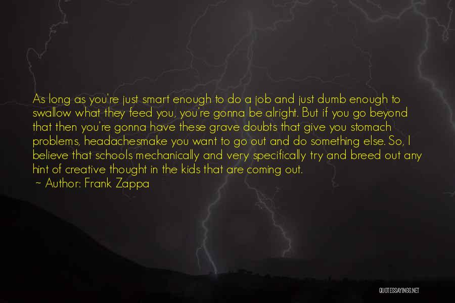 Frank Zappa Quotes: As Long As You're Just Smart Enough To Do A Job And Just Dumb Enough To Swallow What They Feed