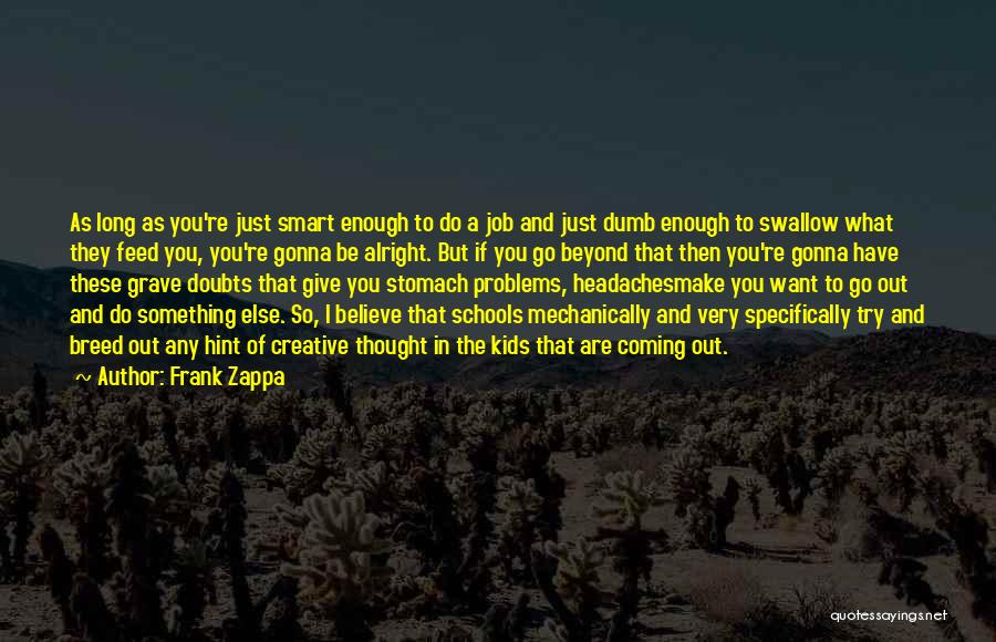 Frank Zappa Quotes: As Long As You're Just Smart Enough To Do A Job And Just Dumb Enough To Swallow What They Feed