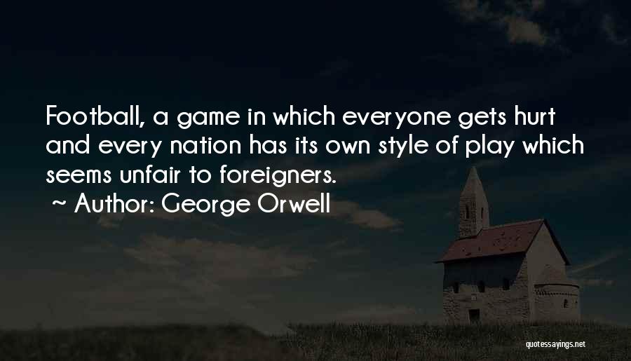 George Orwell Quotes: Football, A Game In Which Everyone Gets Hurt And Every Nation Has Its Own Style Of Play Which Seems Unfair
