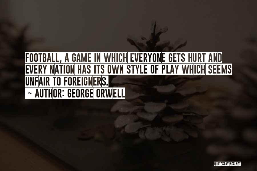 George Orwell Quotes: Football, A Game In Which Everyone Gets Hurt And Every Nation Has Its Own Style Of Play Which Seems Unfair