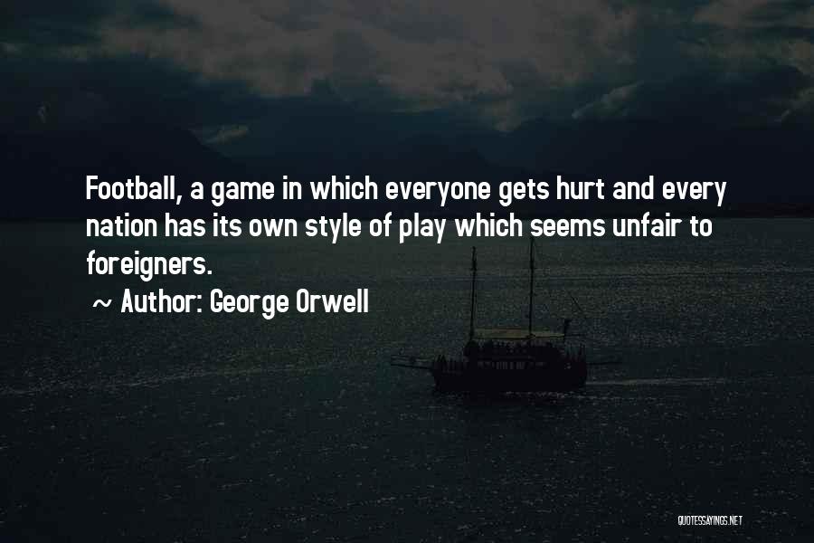 George Orwell Quotes: Football, A Game In Which Everyone Gets Hurt And Every Nation Has Its Own Style Of Play Which Seems Unfair